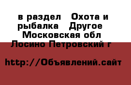  в раздел : Охота и рыбалка » Другое . Московская обл.,Лосино-Петровский г.